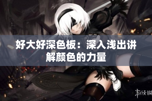 好大好深色板：深入浅出讲解颜色的力量