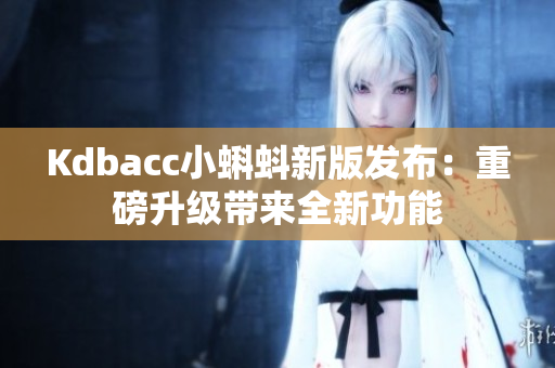 Kdbacc小蝌蚪新版发布：重磅升级带来全新功能