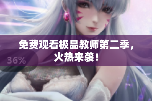 免费观看极品教师第二季，火热来袭！