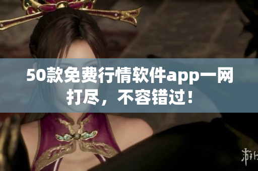 50款免费行情软件app一网打尽，不容错过！