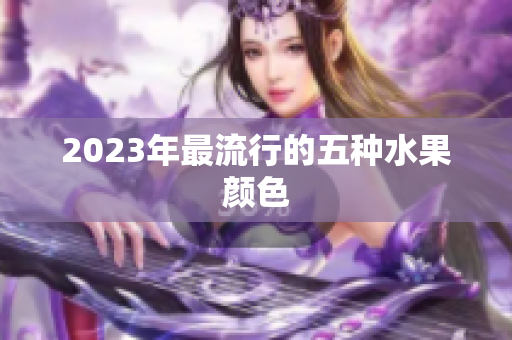 2023年最流行的五种水果颜色
