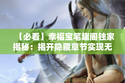 【必看】幸福宝笔趣阁独家揭秘：揭开隐藏章节实现无弹窗！