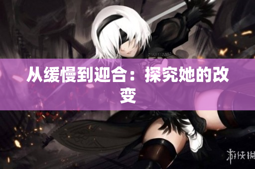 从缓慢到迎合：探究她的改变
