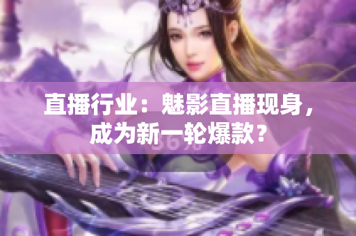 直播行业：魅影直播现身，成为新一轮爆款？