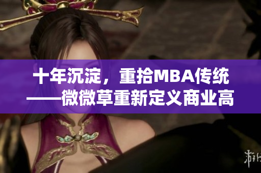 十年沉淀，重拾MBA传统——微微草重新定义商业高等教育