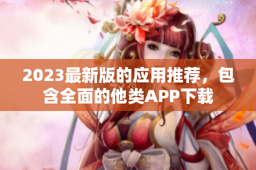 2023最新版的应用推荐，包含全面的他类APP下载
