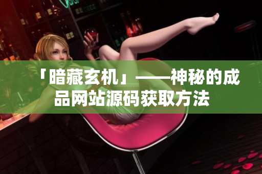 「暗藏玄机」——神秘的成品网站源码获取方法