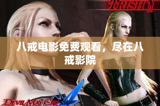 八戒电影免费观看，尽在八戒影院