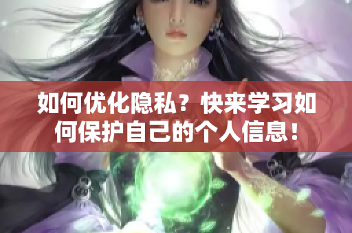 如何优化隐私？快来学习如何保护自己的个人信息！
