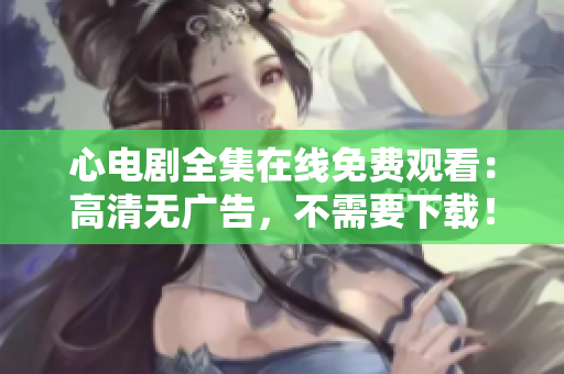 心电剧全集在线免费观看：高清无广告，不需要下载！