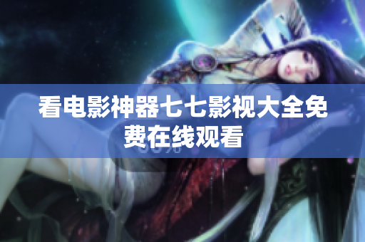 看电影神器七七影视大全免费在线观看