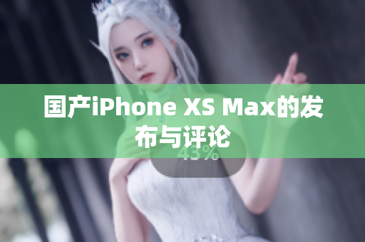 国产iPhone XS Max的发布与评论