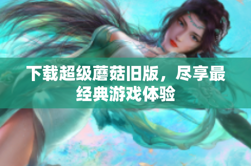 下载超级蘑菇旧版，尽享最经典游戏体验