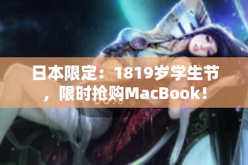 日本限定：1819岁学生节，限时抢购MacBook！