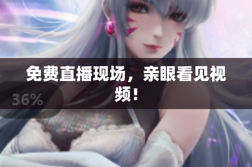 免费直播现场，亲眼看见视频！