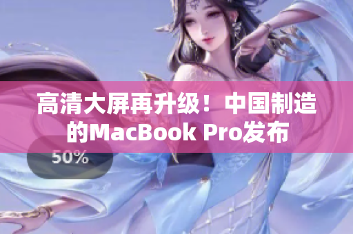高清大屏再升级！中国制造的MacBook Pro发布