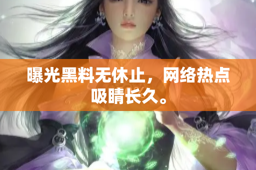 曝光黑料无休止，网络热点吸睛长久。