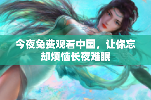 今夜免费观看中国，让你忘却烦恼长夜难眠