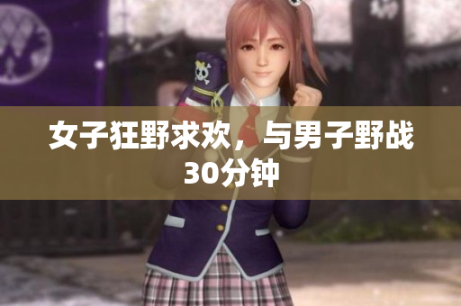 女子狂野求欢，与男子野战30分钟