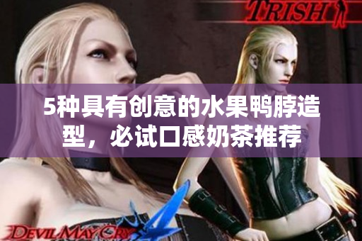 5种具有创意的水果鸭脖造型，必试口感奶茶推荐