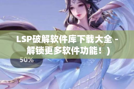 LSP破解软件库下载大全 - 解锁更多软件功能！)
