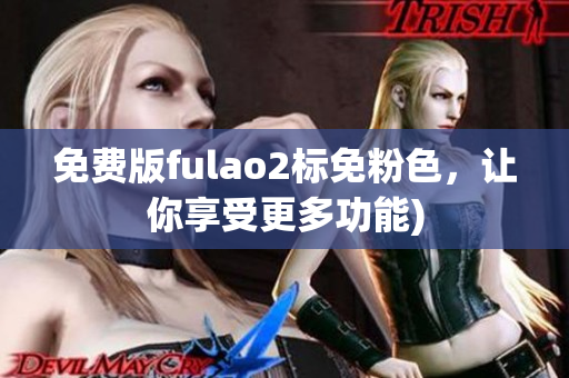免费版fulao2标免粉色，让你享受更多功能)