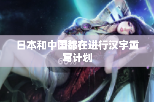 日本和中国都在进行汉字重写计划