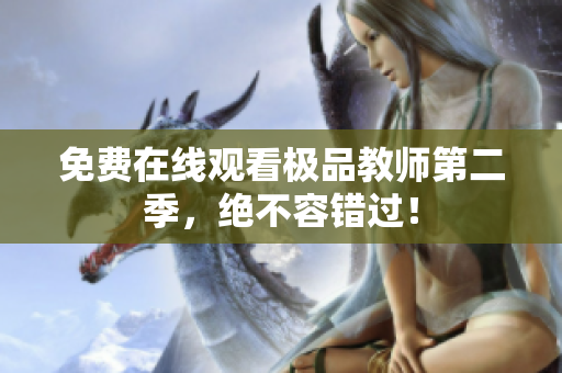 免费在线观看极品教师第二季，绝不容错过！