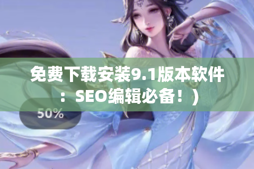 免费下载安装9.1版本软件：SEO编辑必备！)