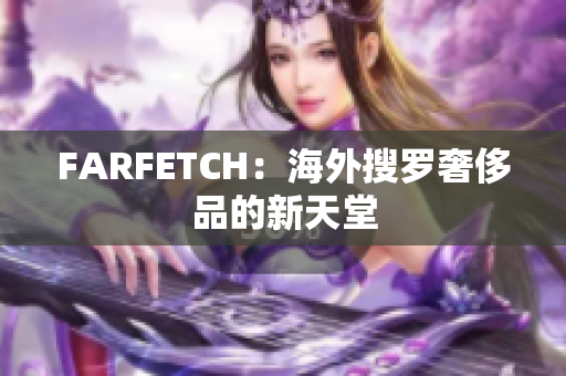 FARFETCH：海外搜罗奢侈品的新天堂