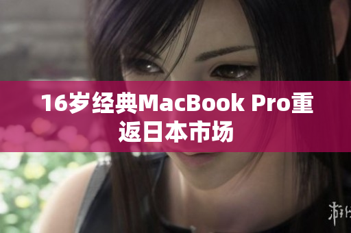 16岁经典MacBook Pro重返日本市场