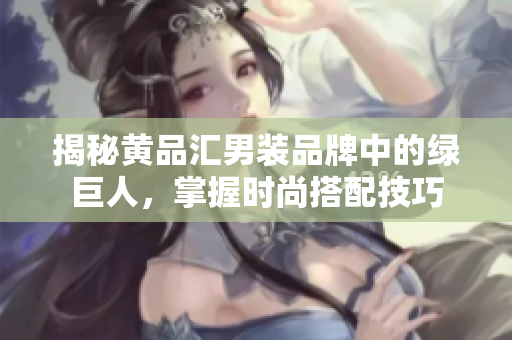 揭秘黄品汇男装品牌中的绿巨人，掌握时尚搭配技巧