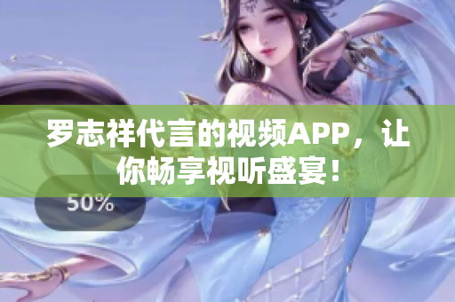 罗志祥代言的视频APP，让你畅享视听盛宴！