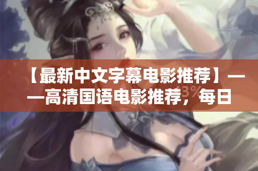 【最新中文字幕电影推荐】——高清国语电影推荐，每日更新！
