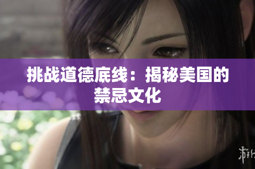 挑战道德底线：揭秘美国的禁忌文化