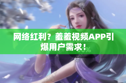 网络红利？羞羞视频APP引爆用户需求！