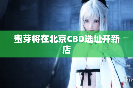 蜜芽将在北京CBD选址开新店