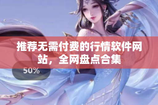 推荐无需付费的行情软件网站，全网盘点合集