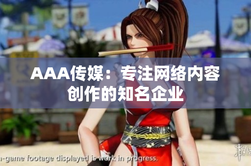 AAA传媒：专注网络内容创作的知名企业