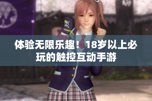 体验无限乐趣！18岁以上必玩的触控互动手游