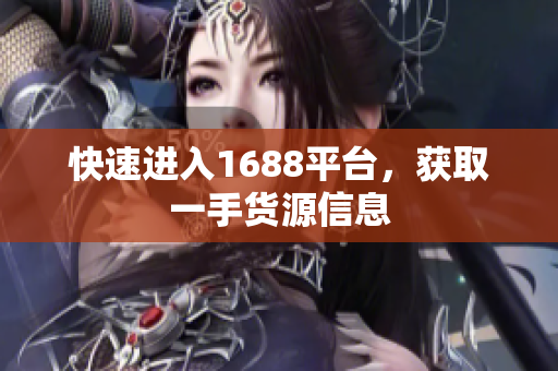 快速进入1688平台，获取一手货源信息