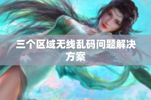 三个区域无线乱码问题解决方案