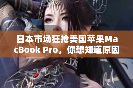 日本市场狂抢美国苹果MacBook Pro，你想知道原因吗？