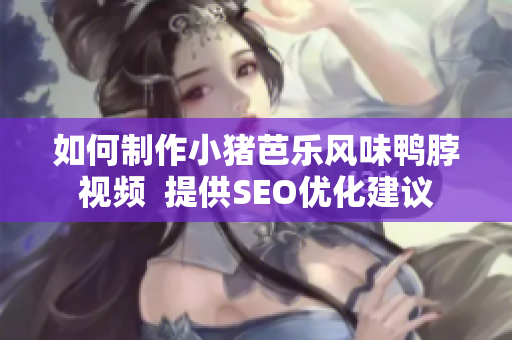 如何制作小猪芭乐风味鸭脖视频  提供SEO优化建议