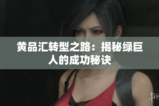 黄品汇转型之路：揭秘绿巨人的成功秘诀