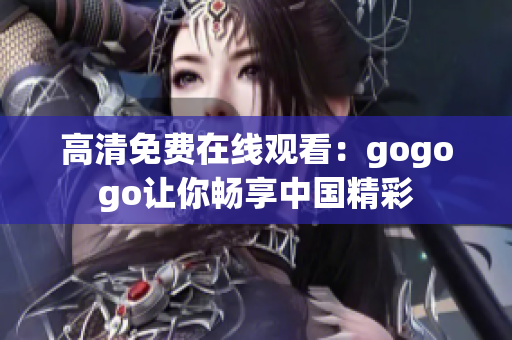 高清免费在线观看：gogogo让你畅享中国精彩