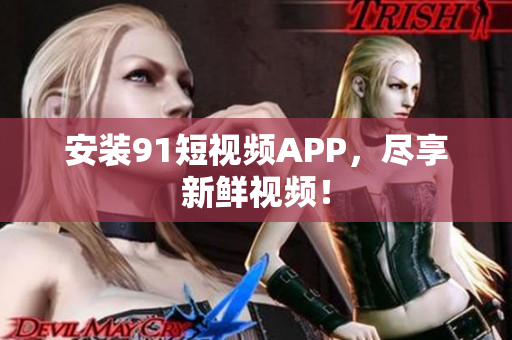 安装91短视频APP，尽享新鲜视频！