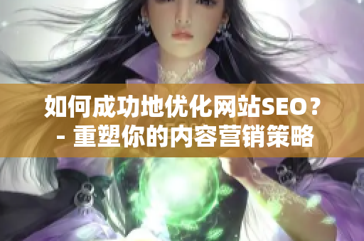 如何成功地优化网站SEO？ - 重塑你的内容营销策略