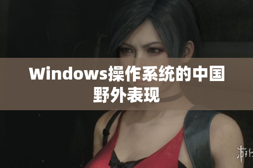 Windows操作系统的中国野外表现