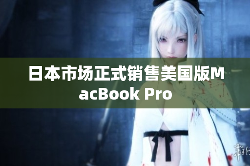 日本市场正式销售美国版MacBook Pro